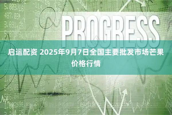 启运配资 2025年9月7日全国主要批发市场芒果价格行情