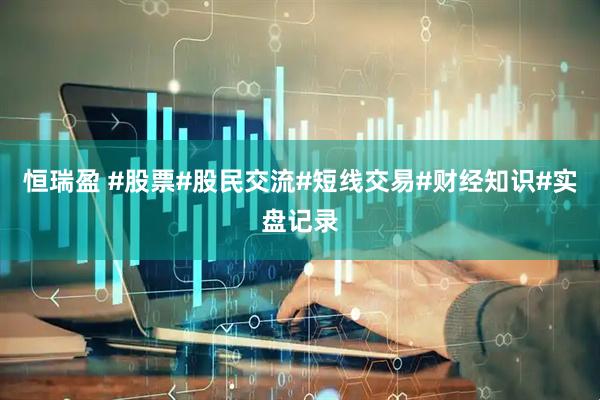 恒瑞盈 #股票#股民交流#短线交易#财经知识#实盘记录