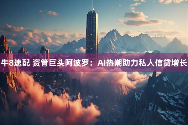 牛8速配 资管巨头阿波罗：AI热潮助力私人信贷增长