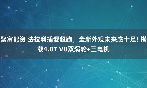 聚富配资 法拉利插混超跑，全新外观未来感十足! 搭载4.0T V8双涡轮+三电机