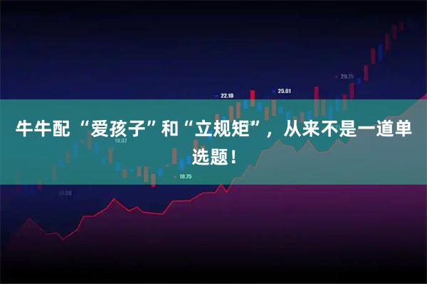 牛牛配 “爱孩子”和“立规矩”，从来不是一道单选题！