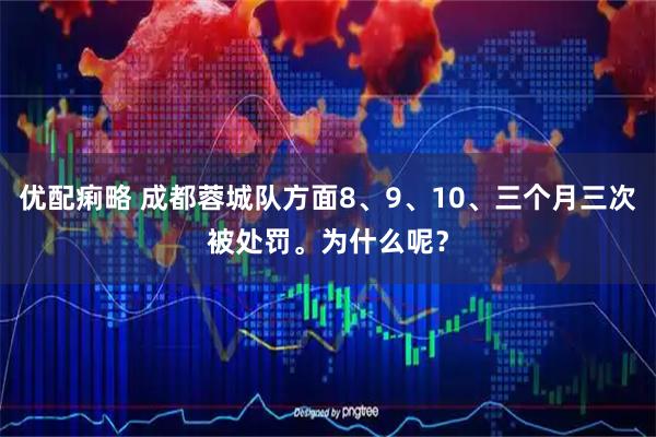优配痢略 成都蓉城队方面8、9、10、三个月三次被处罚。为什么呢？