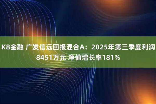 K8金融 广发信远回报混合A：2025年第三季度利润8451万元 净值增长率181%